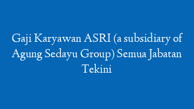 Gaji Karyawan ASRI (a subsidiary of Agung Sedayu Group) Semua Jabatan Tekini