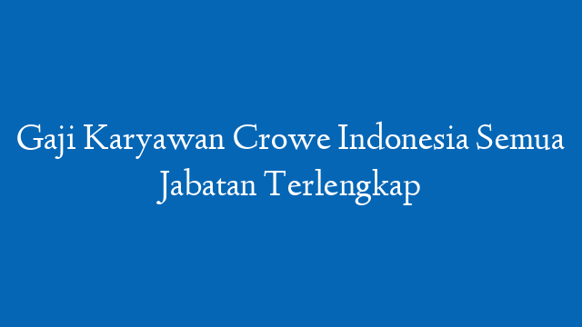Gaji Karyawan Crowe Indonesia Semua Jabatan Terlengkap