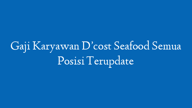 Gaji Karyawan D’cost Seafood Semua Posisi Terupdate