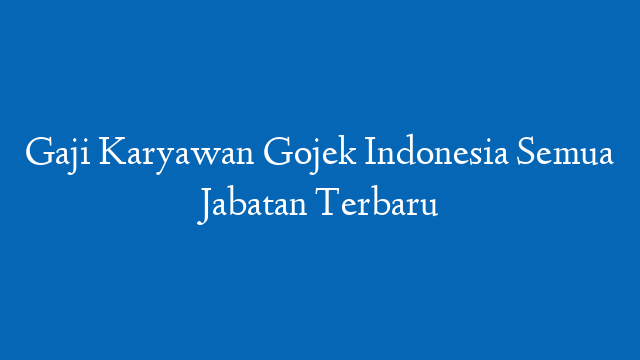 Gaji Karyawan Gojek Indonesia Semua Jabatan Terbaru