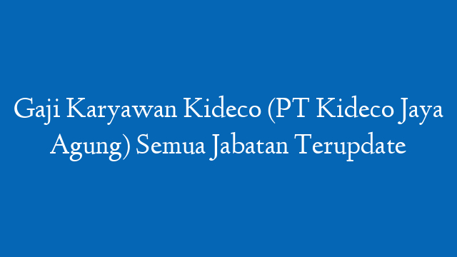Gaji Karyawan Kideco (PT Kideco Jaya Agung) Semua Jabatan Terupdate