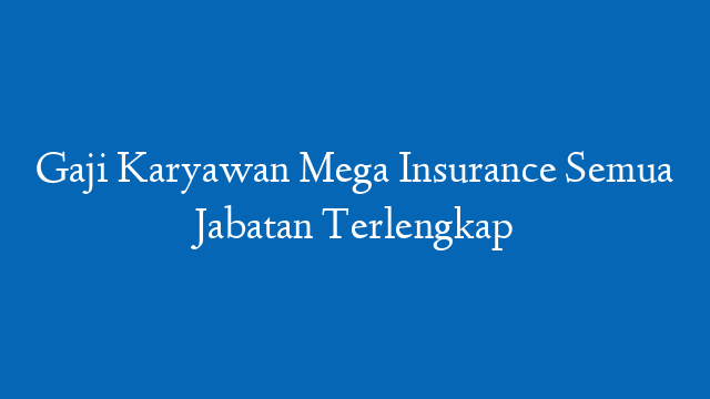 Gaji Karyawan Mega Insurance Semua Jabatan Terlengkap