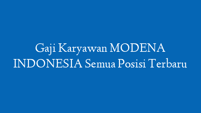 Gaji Karyawan MODENA INDONESIA Semua Posisi Terbaru