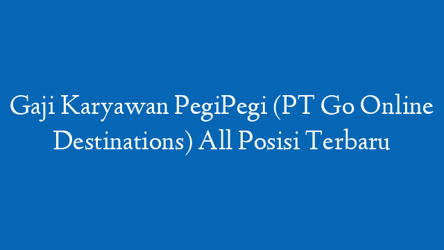 Gaji Karyawan PegiPegi (PT Go Online Destinations) All Posisi Terbaru