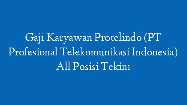 Gaji Karyawan Protelindo (PT Profesional Telekomunikasi Indonesia) All Posisi Tekini