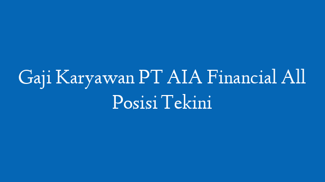 Gaji Karyawan PT AIA Financial All Posisi Tekini