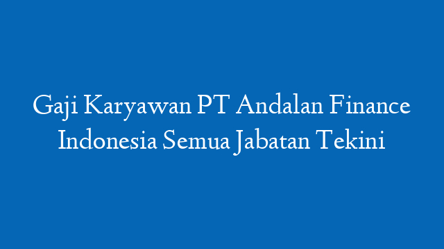 Gaji Karyawan PT Andalan Finance Indonesia Semua Jabatan Tekini