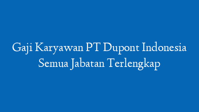 Gaji Karyawan PT Dupont Indonesia Semua Jabatan Terlengkap