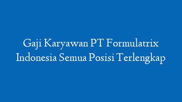Gaji Karyawan PT Formulatrix Indonesia Semua Posisi Terlengkap
