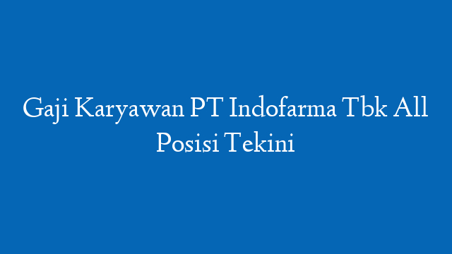 Gaji Karyawan PT Indofarma Tbk All Posisi Tekini