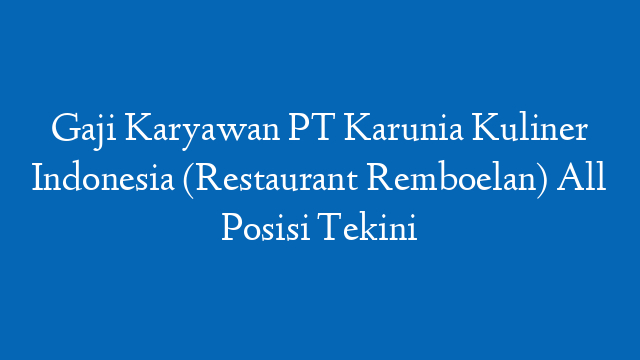 Gaji Karyawan PT Karunia Kuliner Indonesia (Restaurant Remboelan) All Posisi Tekini