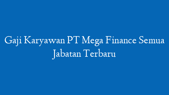 Gaji Karyawan PT Mega Finance Semua Jabatan Terbaru