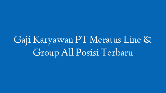 Gaji Karyawan PT Meratus Line & Group All Posisi Terbaru