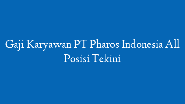 Gaji Karyawan PT Pharos Indonesia All Posisi Tekini