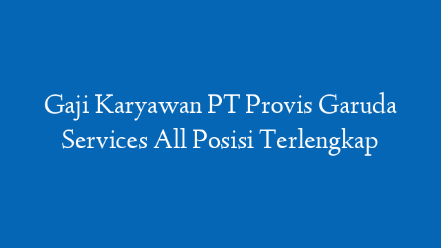 Gaji Karyawan PT Provis Garuda Services All Posisi Terlengkap