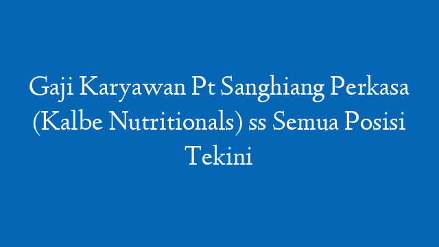 Gaji Karyawan Pt Sanghiang Perkasa (Kalbe Nutritionals) ss Semua Posisi Tekini