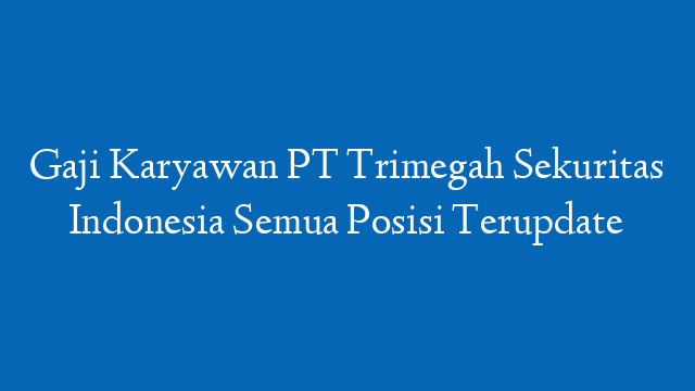 Gaji Karyawan PT Trimegah Sekuritas Indonesia Semua Posisi Terupdate