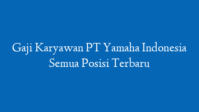 Gaji Karyawan PT Yamaha Indonesia Semua Posisi Terbaru