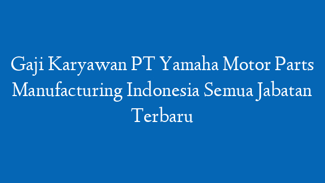 Gaji Karyawan PT Yamaha Motor Parts Manufacturing Indonesia Semua Jabatan Terbaru