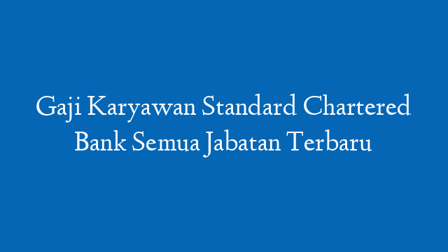 Gaji Karyawan Standard Chartered Bank Semua Jabatan Terbaru