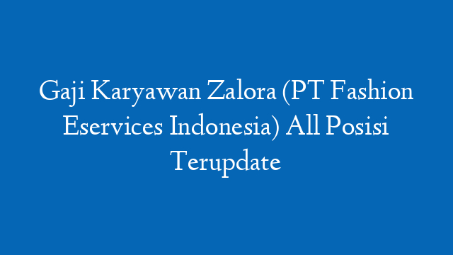 Gaji Karyawan Zalora (PT Fashion Eservices Indonesia) All Posisi Terupdate
