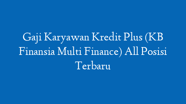 Gaji Karyawan Kredit Plus (KB Finansia Multi Finance) All Posisi Terbaru