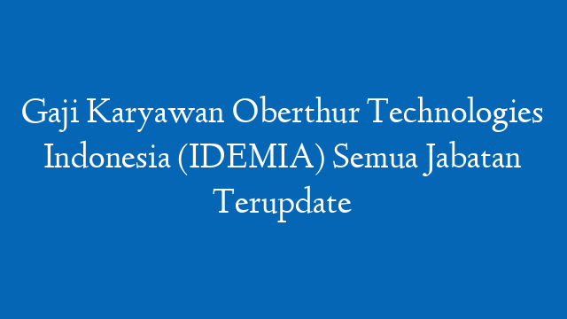 Gaji Karyawan Oberthur Technologies Indonesia (IDEMIA) Semua Jabatan Terupdate