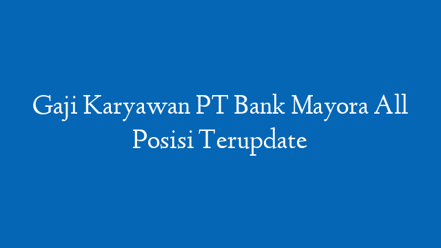 Gaji Karyawan PT Bank Mayora All Posisi Terupdate