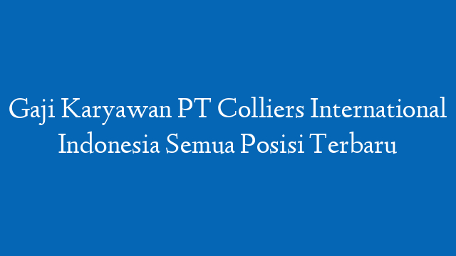 Gaji Karyawan PT Colliers International Indonesia Semua Posisi Terbaru