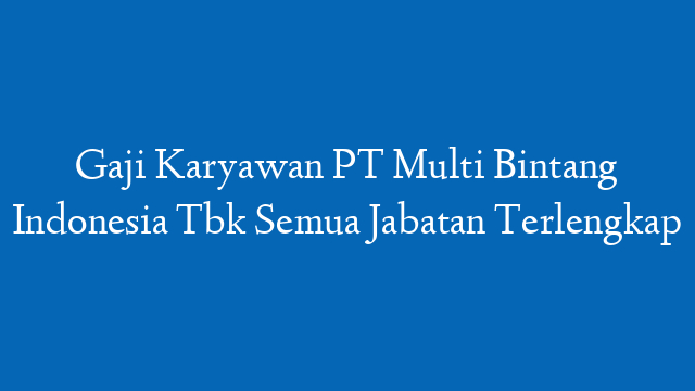 Gaji Karyawan PT Multi Bintang Indonesia Tbk Semua Jabatan Terlengkap