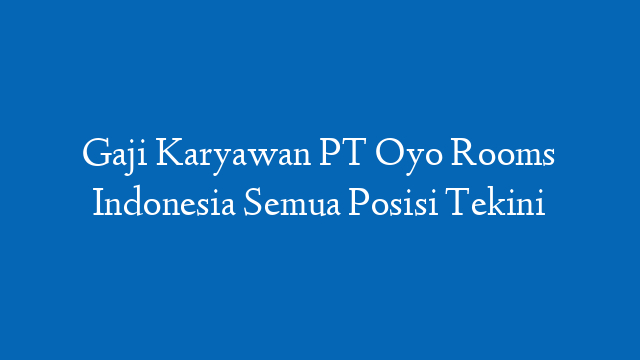 Gaji Karyawan PT Oyo Rooms Indonesia Semua Posisi Tekini