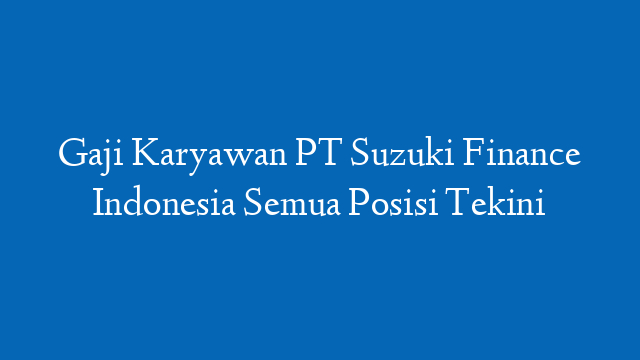 Gaji Karyawan PT Suzuki Finance Indonesia Semua Posisi Tekini
